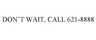 DON'T WAIT, CALL 621-8888