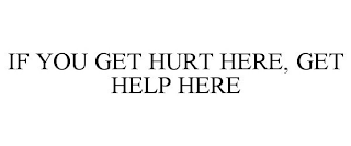 IF YOU GET HURT HERE, GET HELP HERE