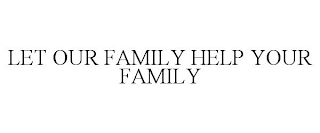 LET OUR FAMILY HELP YOUR FAMILY