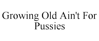 GROWING OLD AIN'T FOR PUSSIES