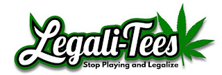 LEGALI-TEES STOP PLAYING AND LEGALIZE