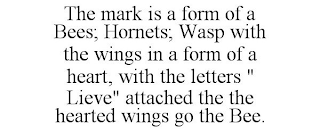 THE MARK IS A FORM OF A BEES; HORNETS; WASP WITH THE WINGS IN A FORM OF A HEART, WITH THE LETTERS " LIEVE" ATTACHED THE THE HEARTED WINGS GO THE BEE.