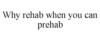 WHY REHAB WHEN YOU CAN PREHAB