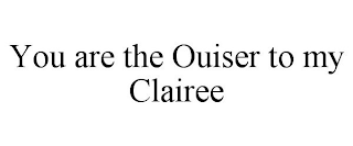 YOU ARE THE OUISER TO MY CLAIREE