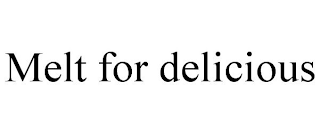 MELT FOR DELICIOUS