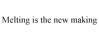 MELTING IS THE NEW MAKING