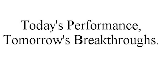 TODAY'S PERFORMANCE, TOMORROW'S BREAKTHROUGHS.