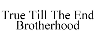 TRUE TILL THE END BROTHERHOOD