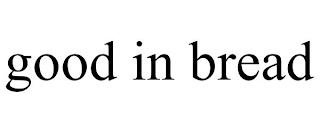 GOOD IN BREAD