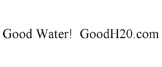 GOOD WATER! GOODH20.COM