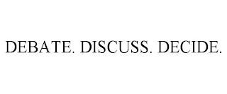 DEBATE. DISCUSS. DECIDE.