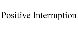 POSITIVE INTERRUPTION