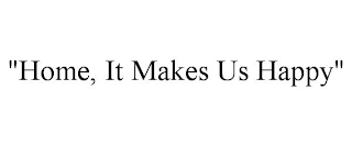 "HOME, IT MAKES US HAPPY"