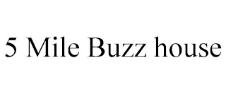 5 MILE BUZZ HOUSE