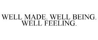 WELL MADE. WELL BEING. WELL FEELING.