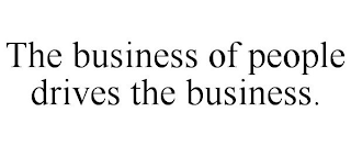 THE BUSINESS OF PEOPLE DRIVES THE BUSINESS.