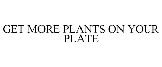 GET MORE PLANTS ON YOUR PLATE