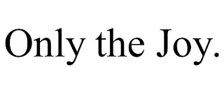 ONLY THE JOY.