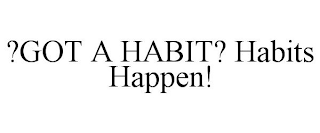 ?GOT A HABIT? HABITS HAPPEN!