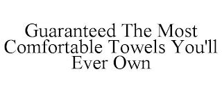 GUARANTEED THE MOST COMFORTABLE TOWELS YOU'LL EVER OWN