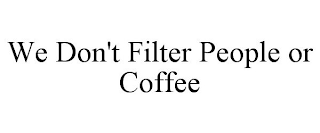 WE DON'T FILTER PEOPLE OR COFFEE