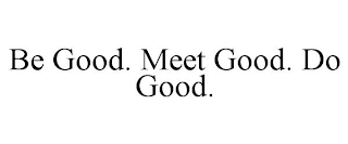 BE GOOD. MEET GOOD. DO GOOD.