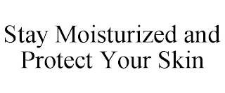 STAY MOISTURIZED AND PROTECT YOUR SKIN