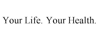 YOUR LIFE. YOUR HEALTH.