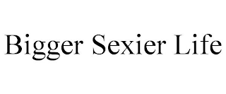 BIGGER SEXIER LIFE