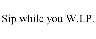 SIP WHILE YOU W.I.P.