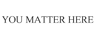 YOU MATTER HERE