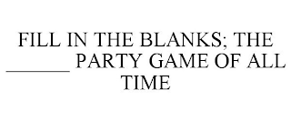 FILL IN THE BLANKS; THE ______ PARTY GAME OF ALL TIME