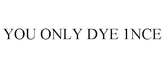 YOU ONLY DYE 1NCE