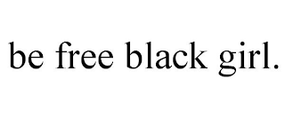 BE FREE BLACK GIRL.