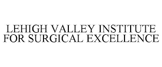 LEHIGH VALLEY INSTITUTE FOR SURGICAL EXCELLENCE