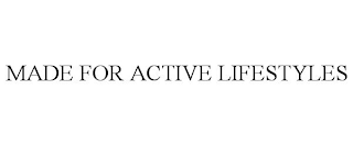 MADE FOR ACTIVE LIFESTYLES