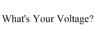 WHAT'S YOUR VOLTAGE?