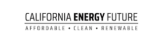 CALIFORNIA ENERGY FUTURE AFFORDABLE CLEAN RENEWABLE