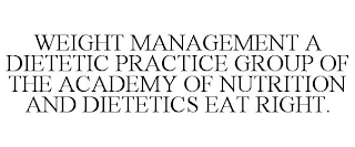 WEIGHT MANAGEMENT A DIETETIC PRACTICE GROUP OF THE ACADEMY OF NUTRITION AND DIETETICS EAT RIGHT.