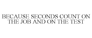 BECAUSE SECONDS COUNT ON THE JOB AND ONTHE TEST