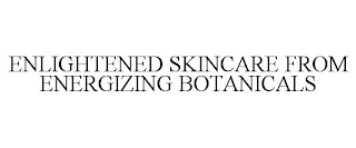 ENLIGHTENED SKINCARE FROM ENERGIZING BOTANICALS