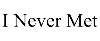 I NEVER MET
