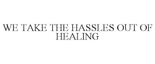 WE TAKE THE HASSLES OUT OF HEALING