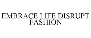 EMBRACE LIFE DISRUPT FASHION