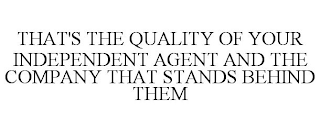 THAT'S THE QUALITY OF YOUR INDEPENDENT AGENT AND THE COMPANY THAT STANDS BEHIND THEM