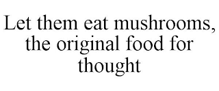 LET THEM EAT MUSHROOMS, THE ORIGINAL FOOD FOR THOUGHT