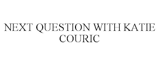 NEXT QUESTION WITH KATIE COURIC
