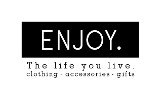 ENJOY. THE LIFE YOU LIVE. CLOTHING · ACCESSORIES · GIFTS