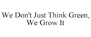 WE DON'T JUST THINK GREEN, WE GROW IT