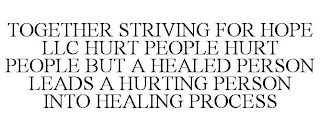 TOGETHER STRIVING FOR HOPE HURT PEOPLE HURT PEOPLE BUT A HEALED PERSON LEADS A HURTING PERSON INTO HEALING PROCESS